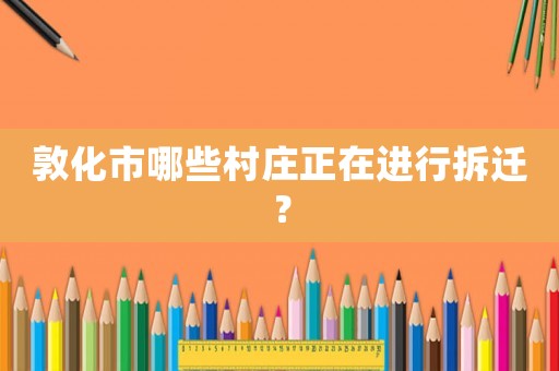 敦化市哪些村莊正在進行拆遷？