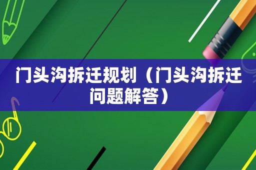 門頭溝拆遷規劃（門頭溝拆遷問題解答）