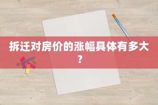 拆遷對房價的漲幅具體有多大？