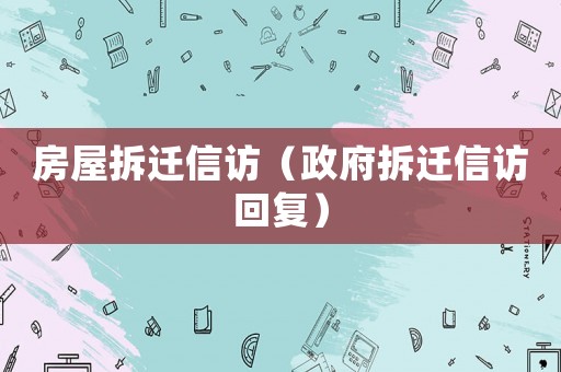 房屋拆遷信訪（政府拆遷信訪回復(fù)）