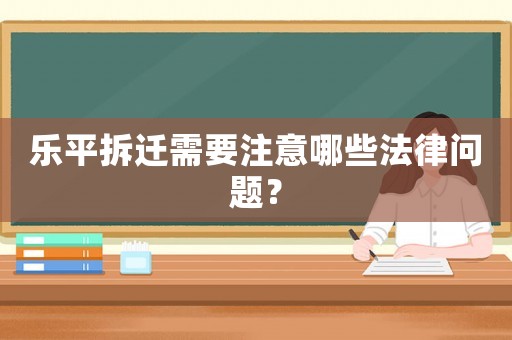 樂(lè)平拆遷需要注意哪些法律問(wèn)題？