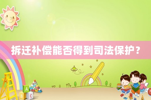 拆遷補償能否得到司法保護？