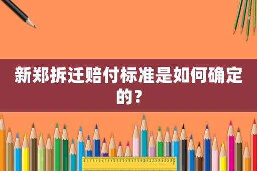 新鄭拆遷賠付標準是如何確定的？