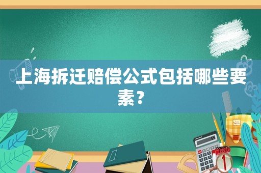 上海拆遷賠償公式包括哪些要素？