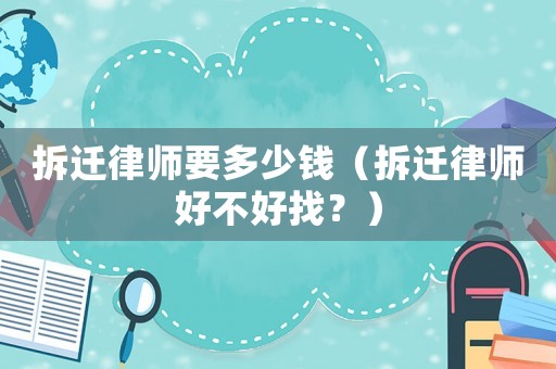 拆遷律師要多少錢（拆遷律師好不好找？）