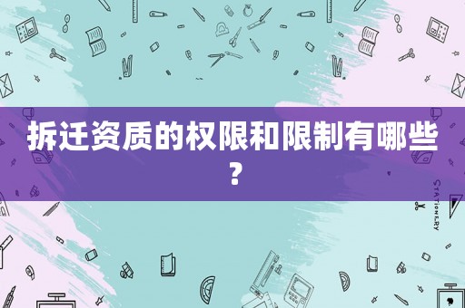 拆遷資質(zhì)的權限和限制有哪些？