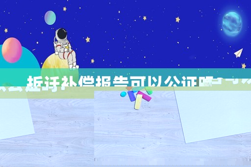 拆遷補償報告可以公證嗎？