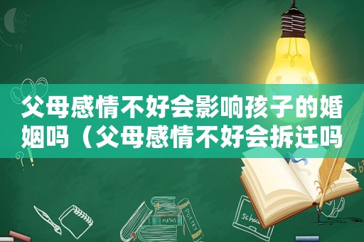 父母感情不好會(huì)影響孩子的婚姻嗎（父母感情不好會(huì)拆遷嗎？）