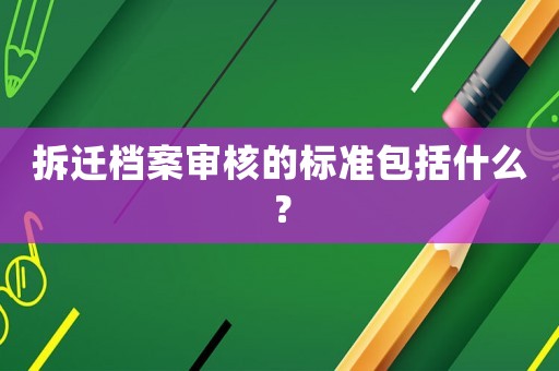 拆遷檔案審核的標準包括什么？