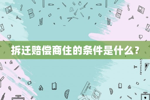 拆遷賠償商住的條件是什么？