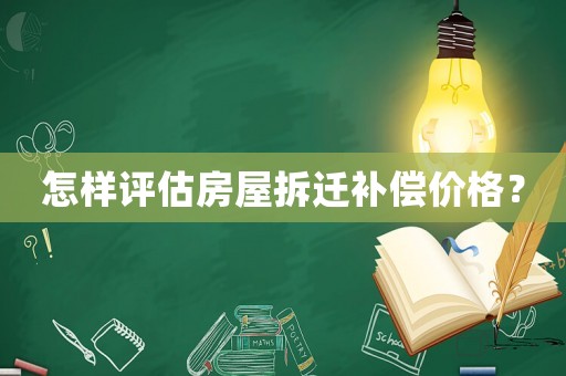 怎樣評估房屋拆遷補償價格？