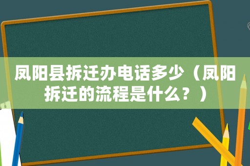 鳳陽縣拆遷辦電話多少（鳳陽拆遷的流程是什么？）