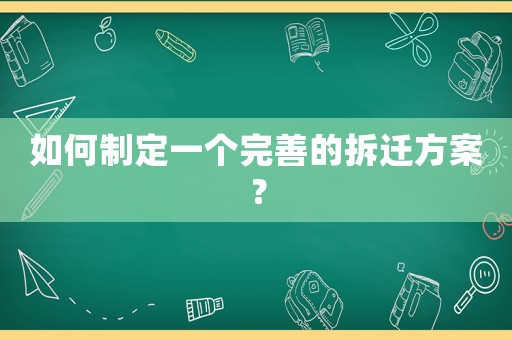 如何制定一個(gè)完善的拆遷方案？