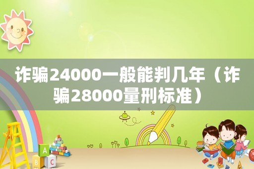 詐騙24000一般能判幾年（詐騙28000量刑標(biāo)準(zhǔn)）