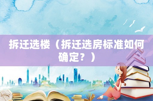 拆遷選樓（拆遷選房標(biāo)準(zhǔn)如何確定？）