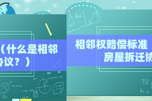 相鄰權賠償標準（什么是相鄰房屋拆遷協(xié)議？）