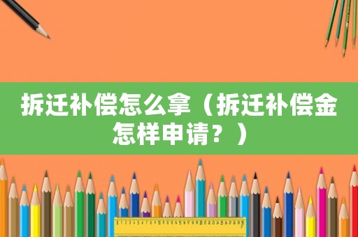 拆遷補償怎么拿（拆遷補償金怎樣申請？）