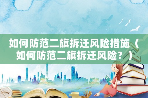 如何防范二旗拆遷風險措施（如何防范二旗拆遷風險？）