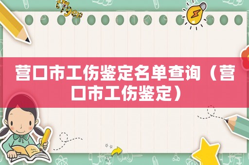 營口市工傷鑒定名單查詢（營口市工傷鑒定）