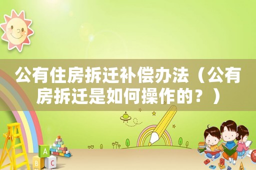 公有住房拆遷補償辦法（公有房拆遷是如何操作的？）