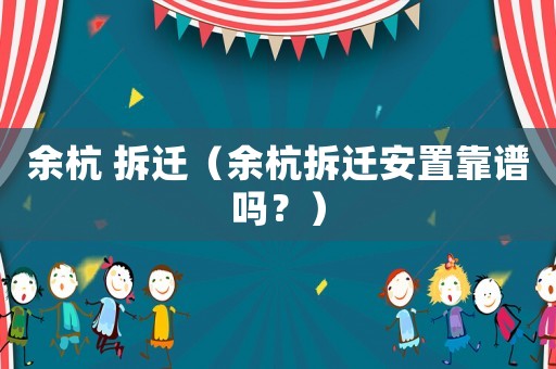余杭 拆遷（余杭拆遷安置靠譜嗎？）