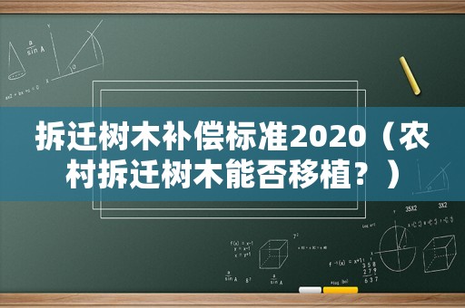 拆遷樹木補償標準2020（農村拆遷樹木能否移植？）