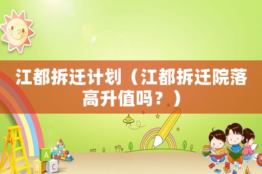 江都拆遷計劃（江都拆遷院落高升值嗎？）