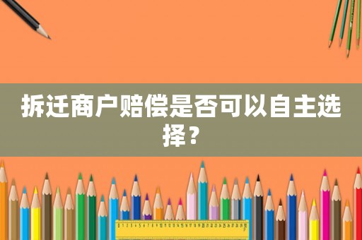 拆遷商戶賠償是否可以自主選擇？