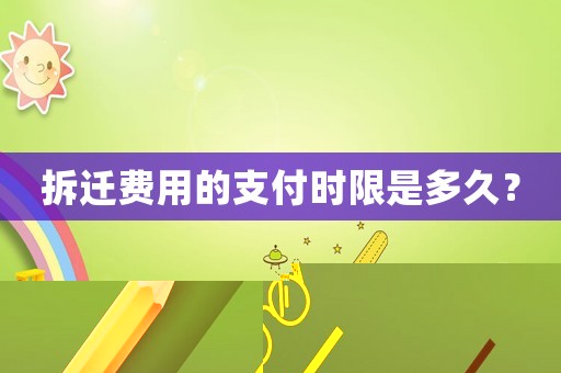拆遷費用的支付時限是多久？
