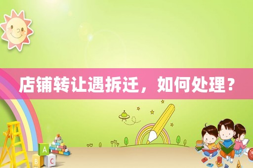 店鋪轉讓遇拆遷，如何處理？