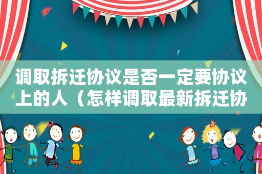 調取拆遷協議是否一定要協議上的人（怎樣調取最新拆遷協議？）