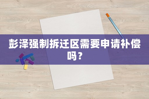 彭澤強制拆遷區需要申請補償嗎？
