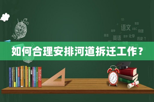 如何合理安排河道拆遷工作？