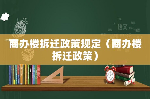 商辦樓拆遷政策規定（商辦樓拆遷政策）