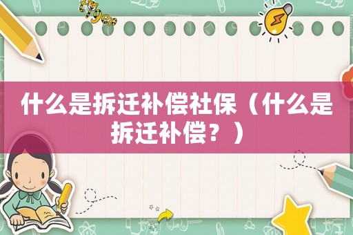 什么是拆遷補償社保（什么是拆遷補償？）