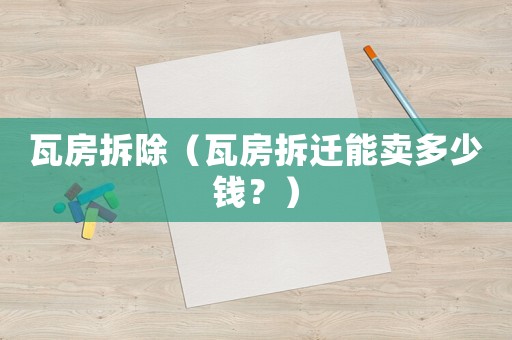 瓦房拆除（瓦房拆遷能賣多少錢？）
