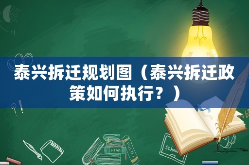 泰興拆遷規(guī)劃圖（泰興拆遷政策如何執(zhí)行？）