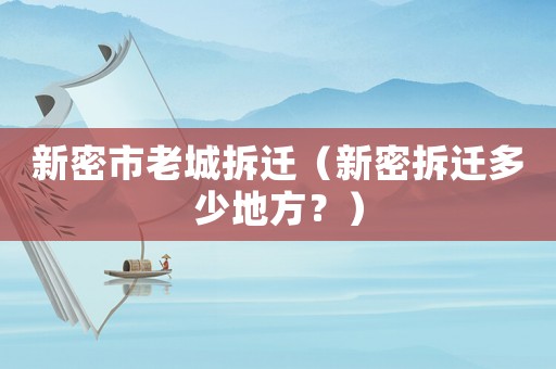 新密市老城拆遷（新密拆遷多少地方？）