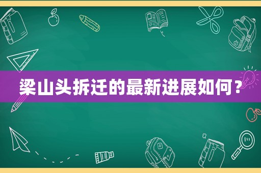 梁山頭拆遷的最新進(jìn)展如何？
