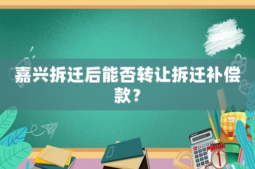 嘉興拆遷后能否轉讓拆遷補償款？
