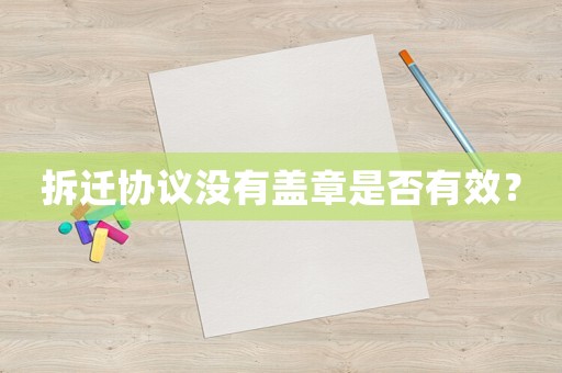 拆遷協(xié)議沒有蓋章是否有效？