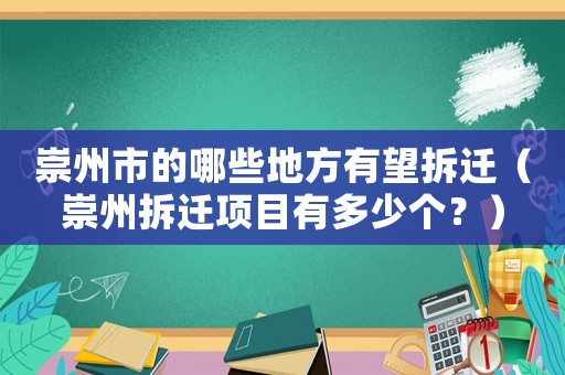 崇州市的哪些地方有望拆遷（崇州拆遷項目有多少個？）