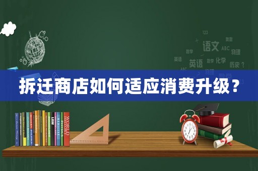 拆遷商店如何適應消費升級？