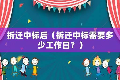 拆遷中標后（拆遷中標需要多少工作日？）