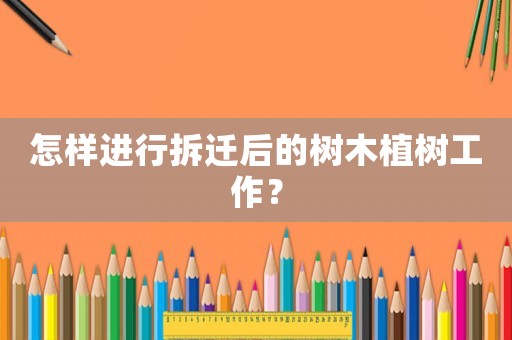 怎樣進行拆遷后的樹木植樹工作？