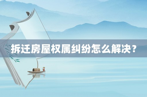 拆遷房屋權屬糾紛怎么解決？