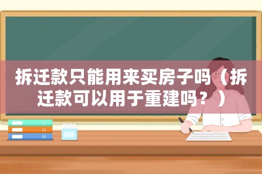 拆遷款只能用來買房子嗎（拆遷款可以用于重建嗎？）