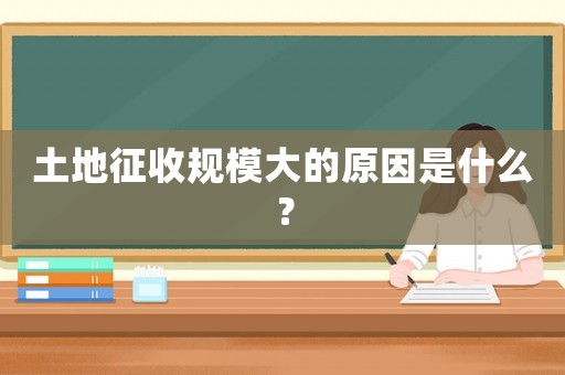 土地征收規模大的原因是什么？