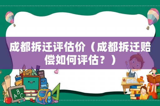成都拆遷評估價（成都拆遷賠償如何評估？）