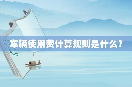 車輛使用費計算規則是什么？